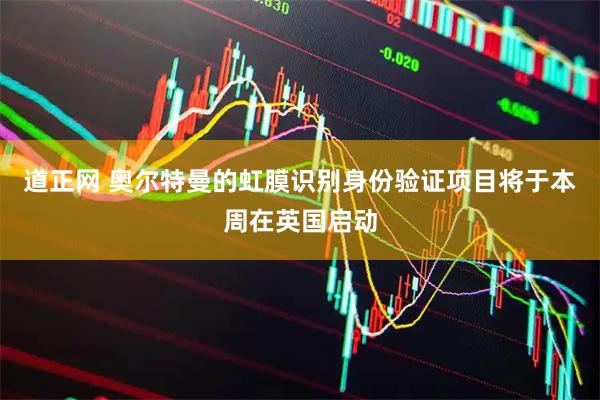 道正网 奥尔特曼的虹膜识别身份验证项目将于本周在英国启动