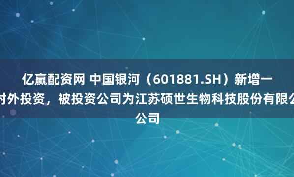 亿赢配资网 中国银河（601881.SH）新增一起对外投资，被投资公司为江苏硕世生物科技股份有限公司