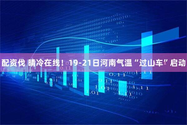 配资伐 晴冷在线！19-21日河南气温“过山车”启动