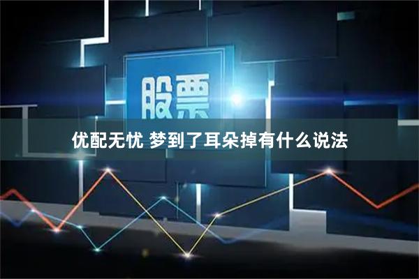 优配无忧 梦到了耳朵掉有什么说法